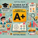 HOW TO PASS CAMBRIDGE GRADE 1 WITH AN A+: A STEP-BY-STEP GUIDE FOR STUDENTS AND PARENTS